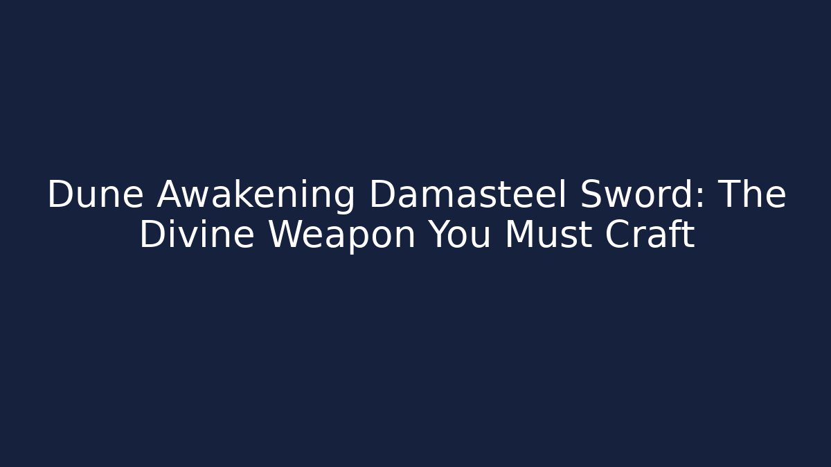 Dune Awakening Damasteel Sword: The Divine Weapon You Must Craft