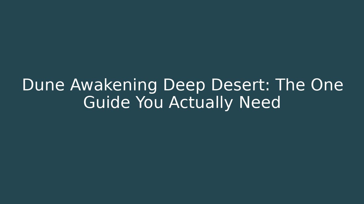Dune Awakening Deep Desert: The One Guide You Actually Need