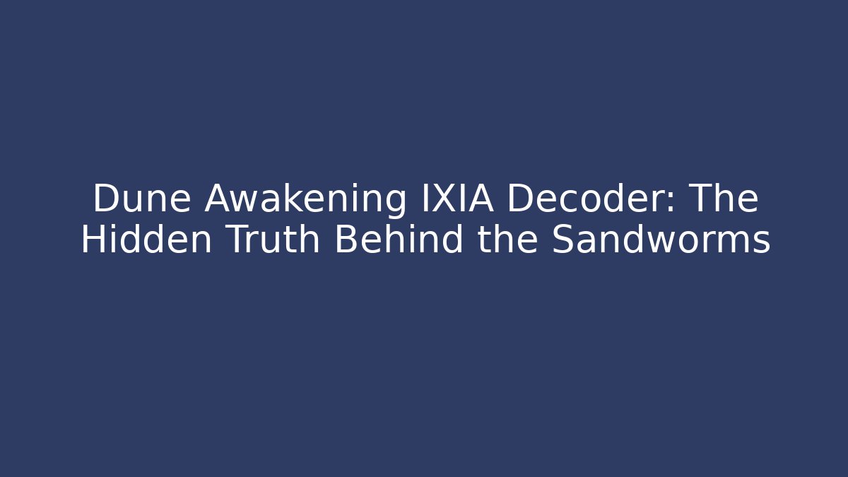 Dune Awakening IXIA Decoder: The Hidden Truth Behind the Sandworms