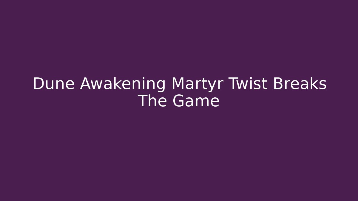 Dune Awakening Martyr Twist Breaks The Game - Create More Assets