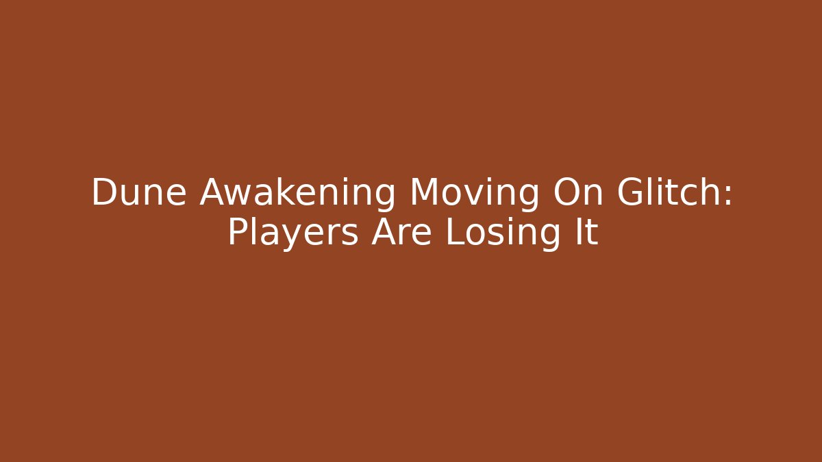 Dune Awakening Moving On Glitch: Players Are Losing It