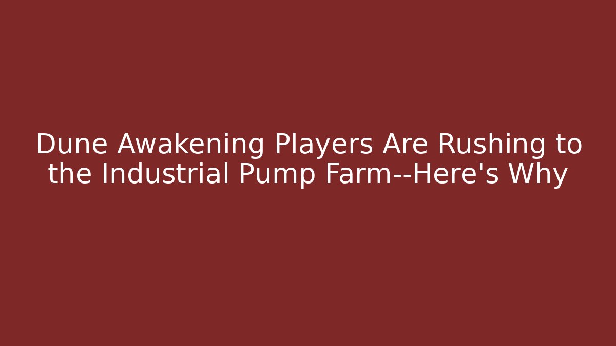 Dune Awakening Players Are Rushing to the Industrial Pump Farm—Here's Why
