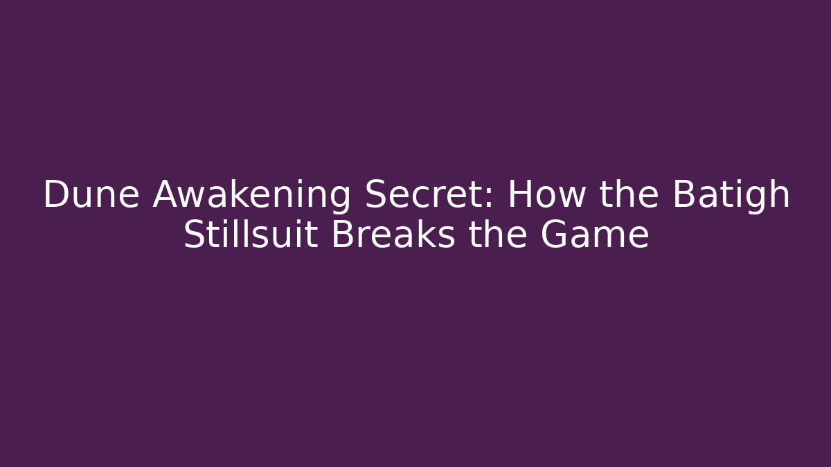 Dune Awakening Secret: How the Batigh Stillsuit Breaks the Game