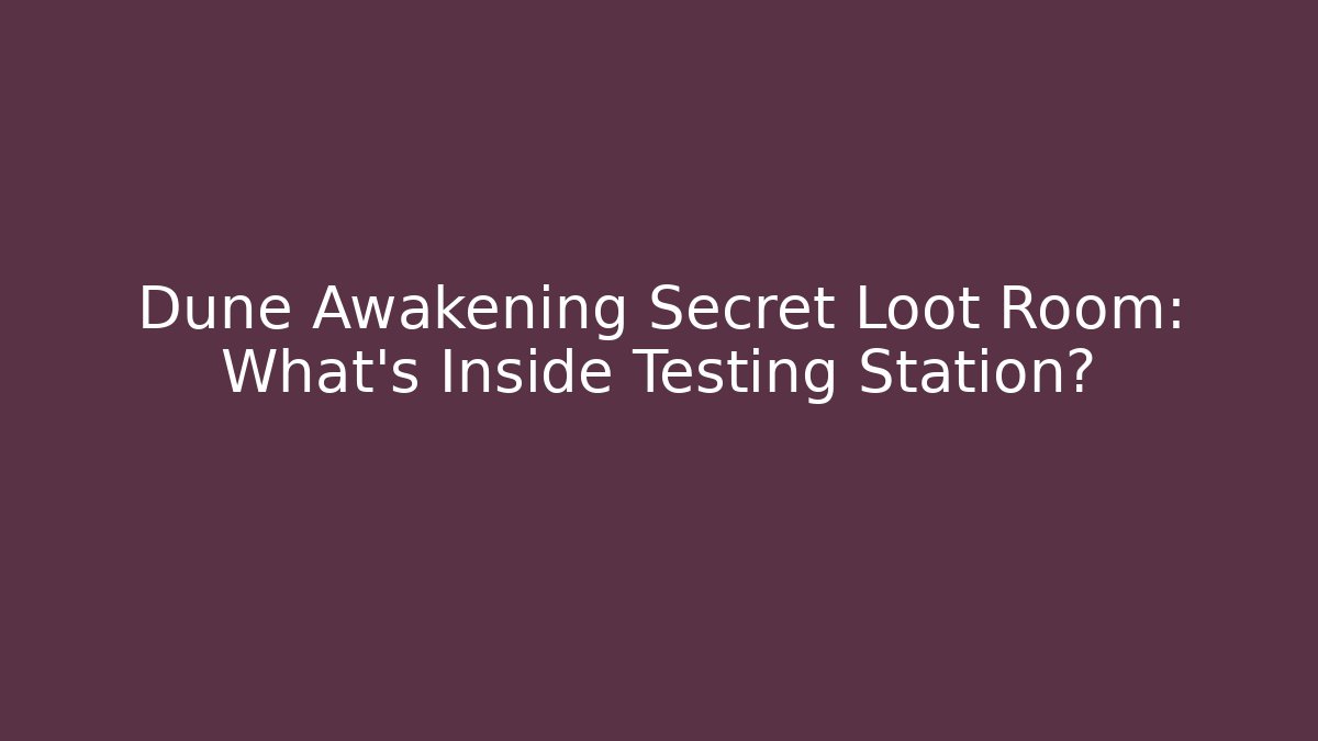 Dune Awakening Secret Loot Room: What’s Inside Testing Station?