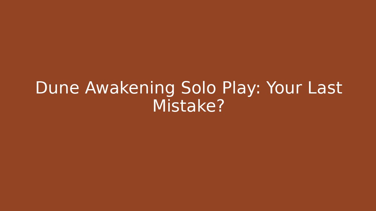 Dune Awakening Solo Play: Your Last Mistake? - Create More Assets