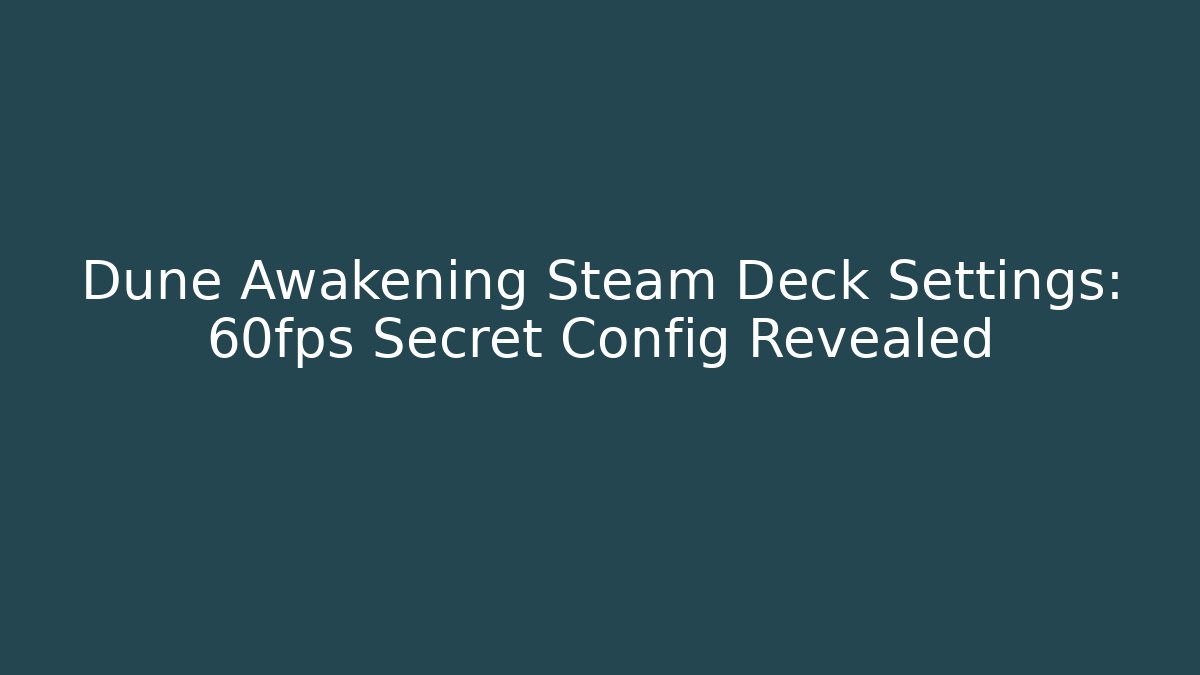 Dune Awakening Steam Deck Settings: 60fps Secret Config Revealed