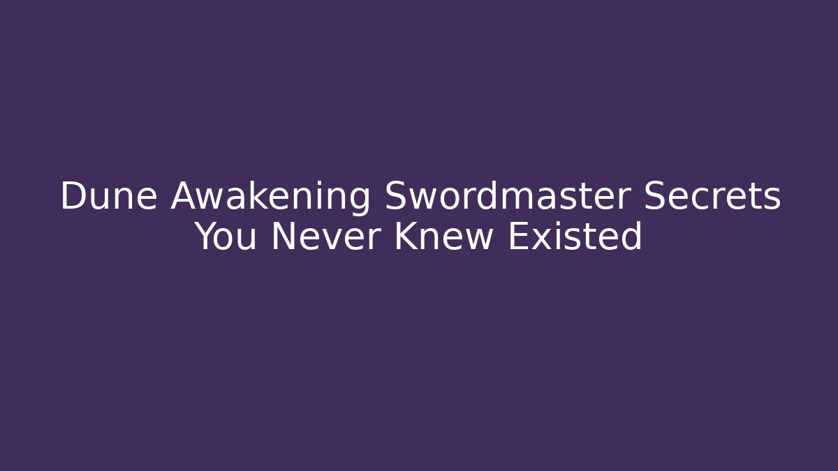 Dune Awakening Swordmaster Secrets You Never Knew Existed - Create More Assets