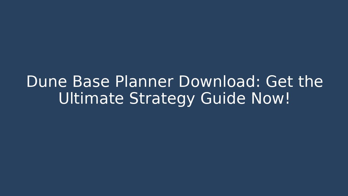 Dune Base Planner Download: Get the Ultimate Strategy Guide Now!