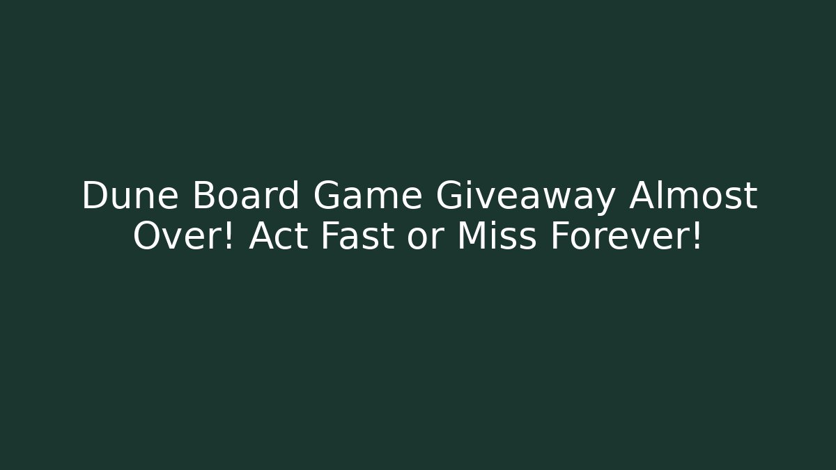 Dune Board Game Giveaway Almost Over! Act Fast or Miss Forever!