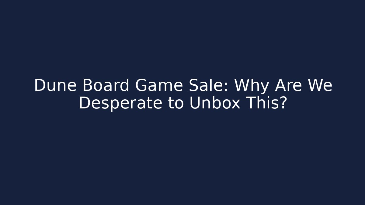 Dune Board Game Sale: Why Are We Desperate to Unbox This?