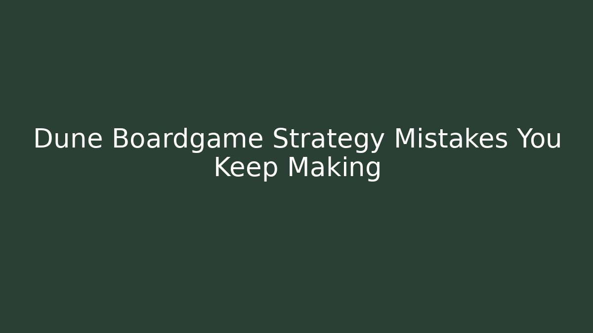 Dune Boardgame Strategy Mistakes You Keep Making - Create More Assets
