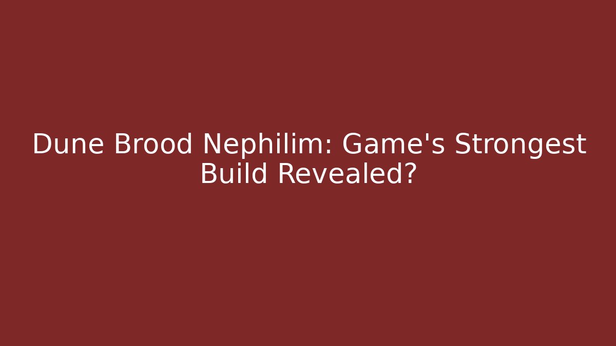Dune Brood Nephilim: Game's Strongest Build Revealed?