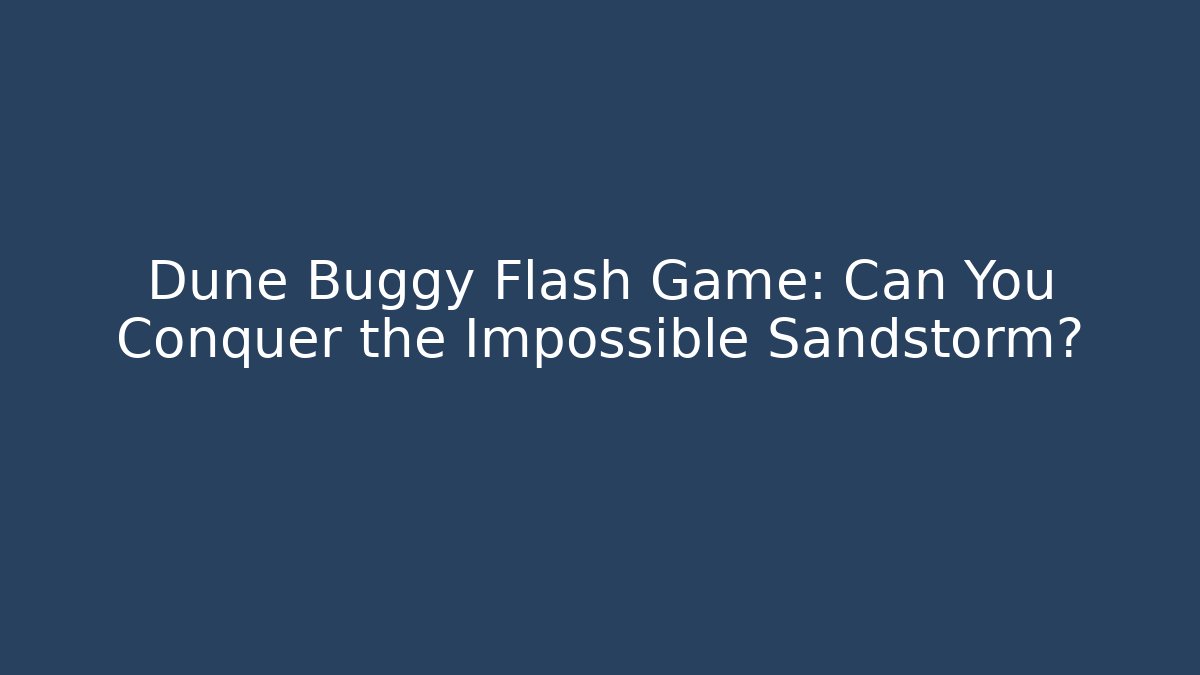 Dune Buggy Flash Game: Can You Conquer the Impossible Sandstorm?