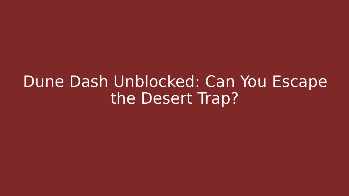 Dune Dash Unblocked: Can You Escape the Desert Trap?