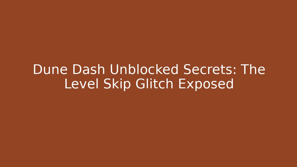Dune Dash Unblocked Secrets: The Level Skip Glitch Exposed