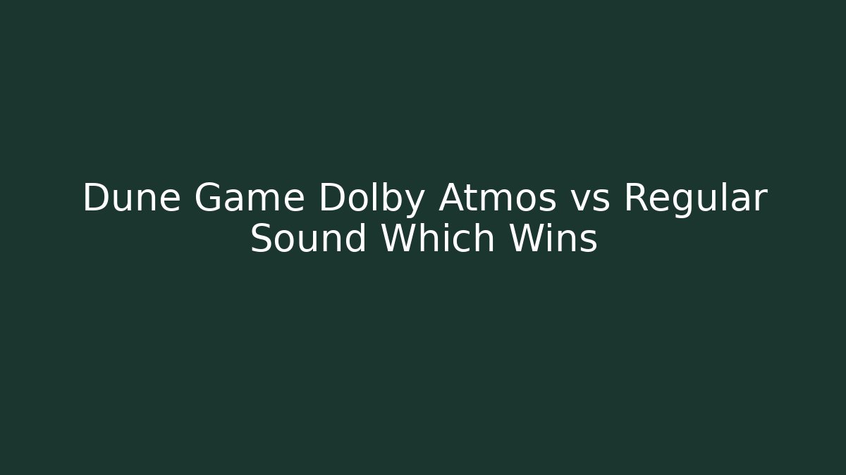 Dune Game Dolby Atmos vs Regular Sound Which Wins