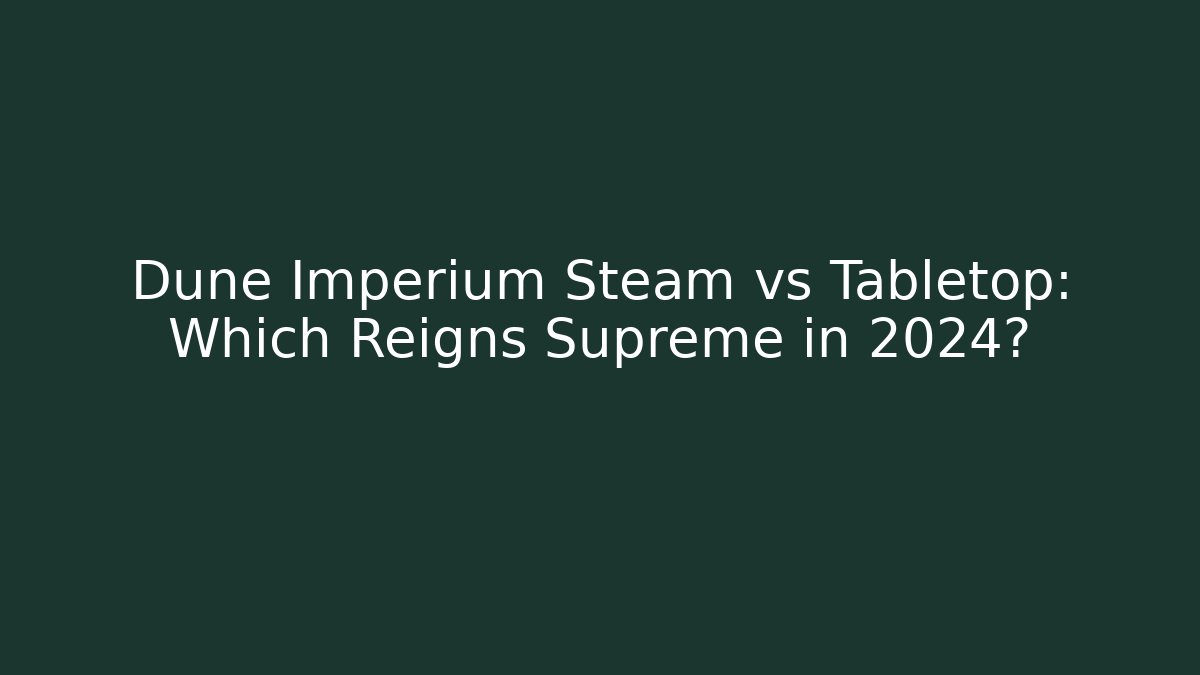 Dune Imperium Steam vs Tabletop: Which Reigns Supreme in 2024?