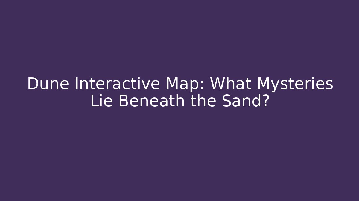 Dune Interactive Map: What Mysteries Lie Beneath the Sand?