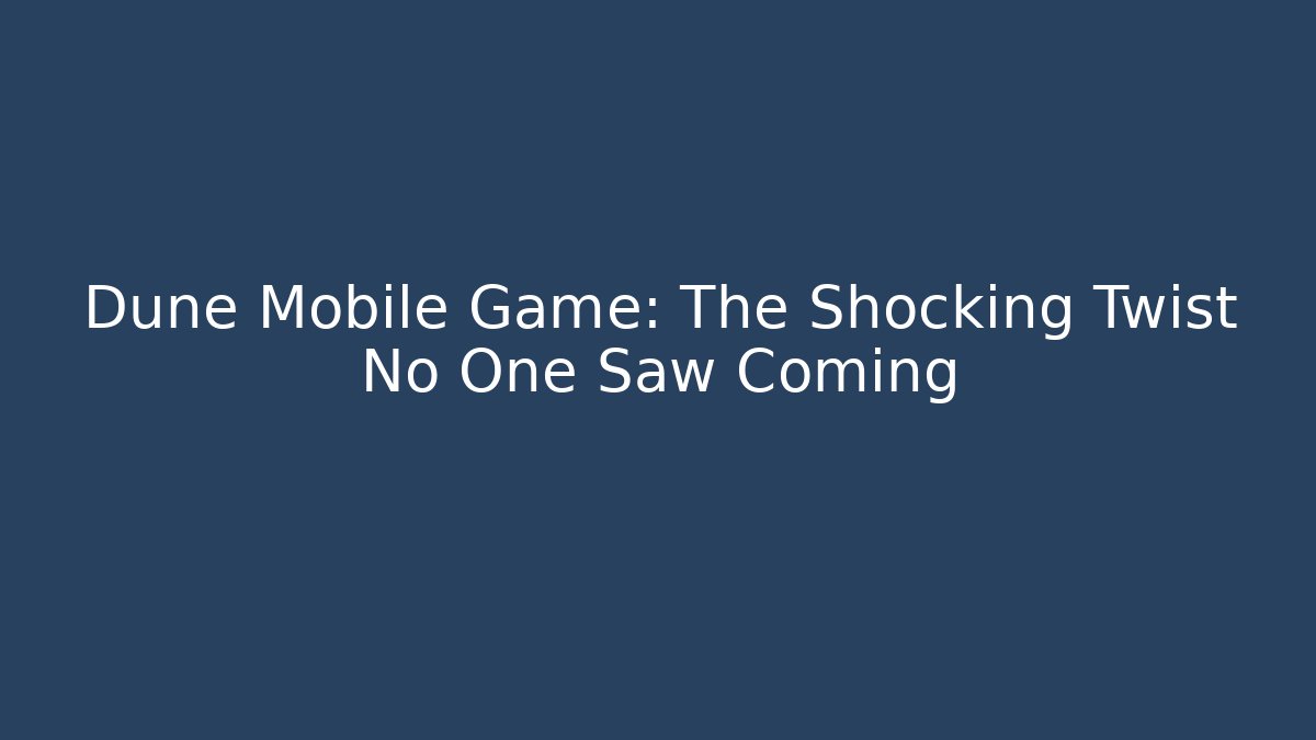 Dune Mobile Game: The Shocking Twist No One Saw Coming