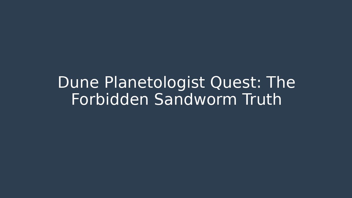 Dune Planetologist Quest: The Forbidden Sandworm Truth