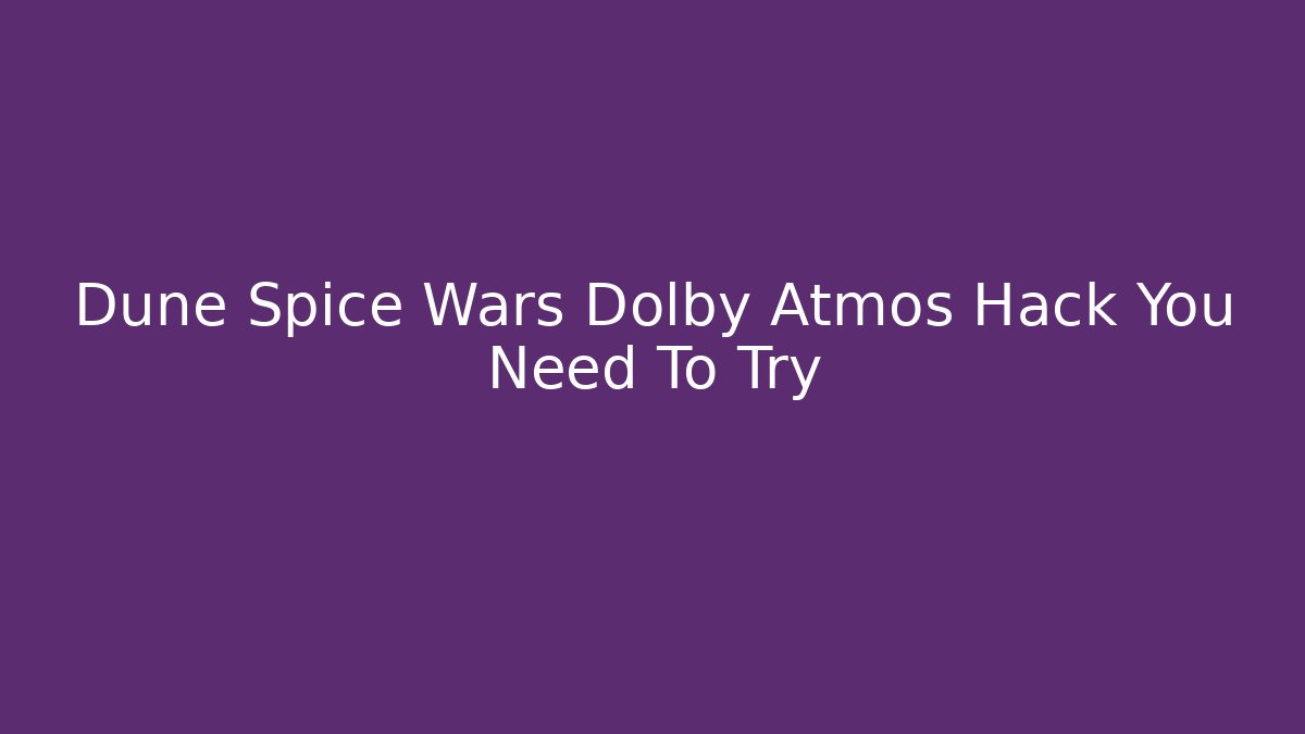 Dune Spice Wars Dolby Atmos Hack You Need To Try - Create More Assets
