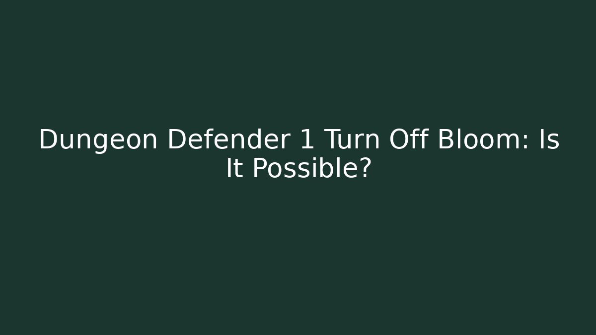 Dungeon Defender 1 Turn Off Bloom: Is It Possible?