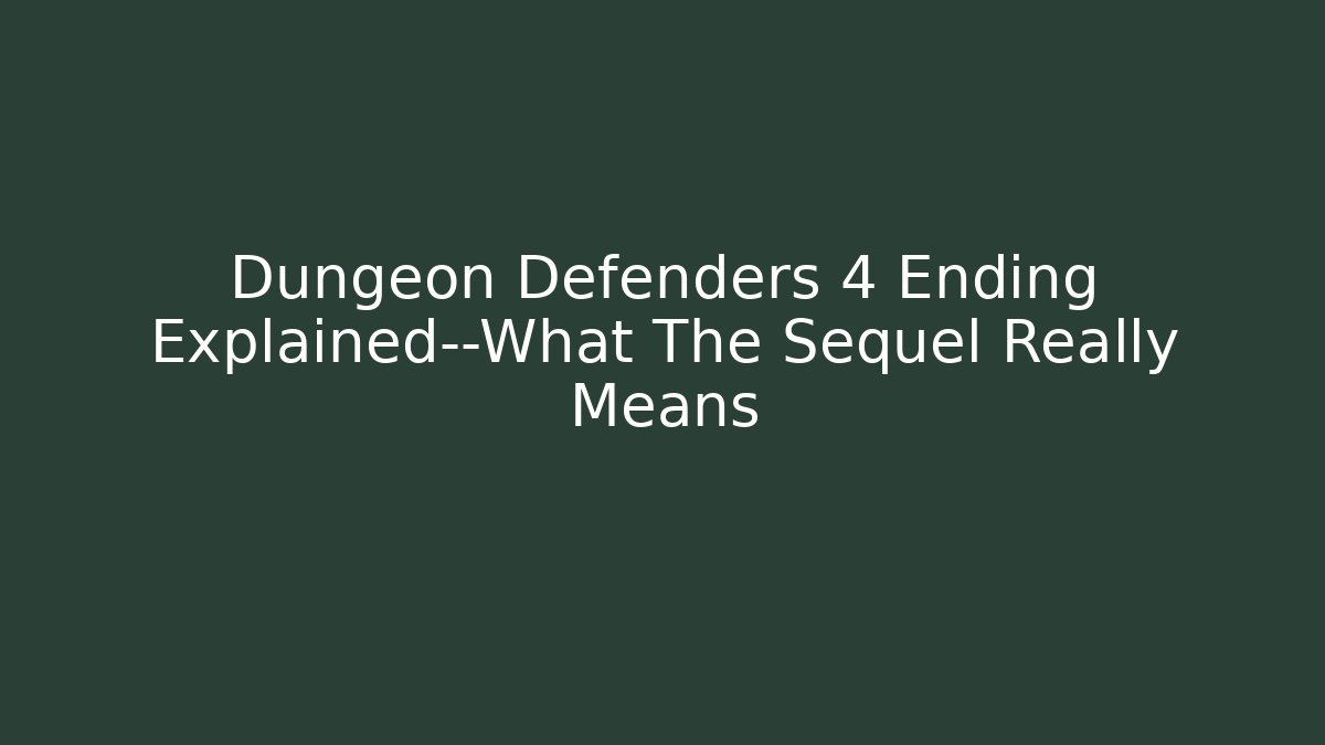 Dungeon Defenders 4 Ending Explained—What The Sequel Really Means