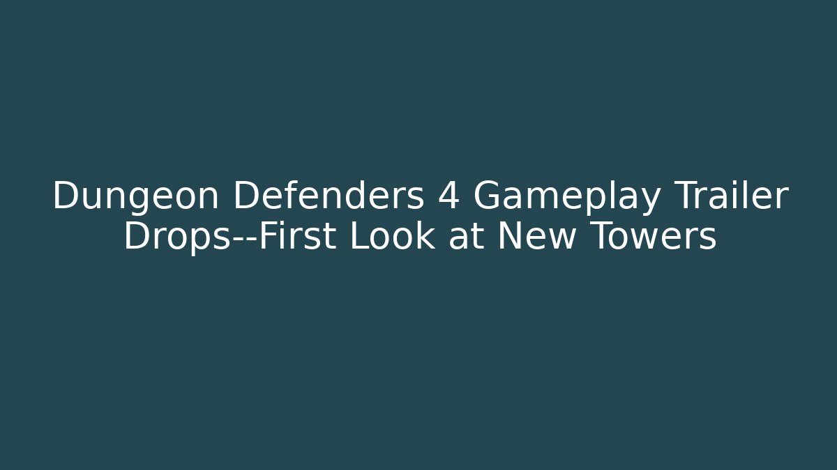 Dungeon Defenders 4 Gameplay Trailer Drops—First Look at New Towers