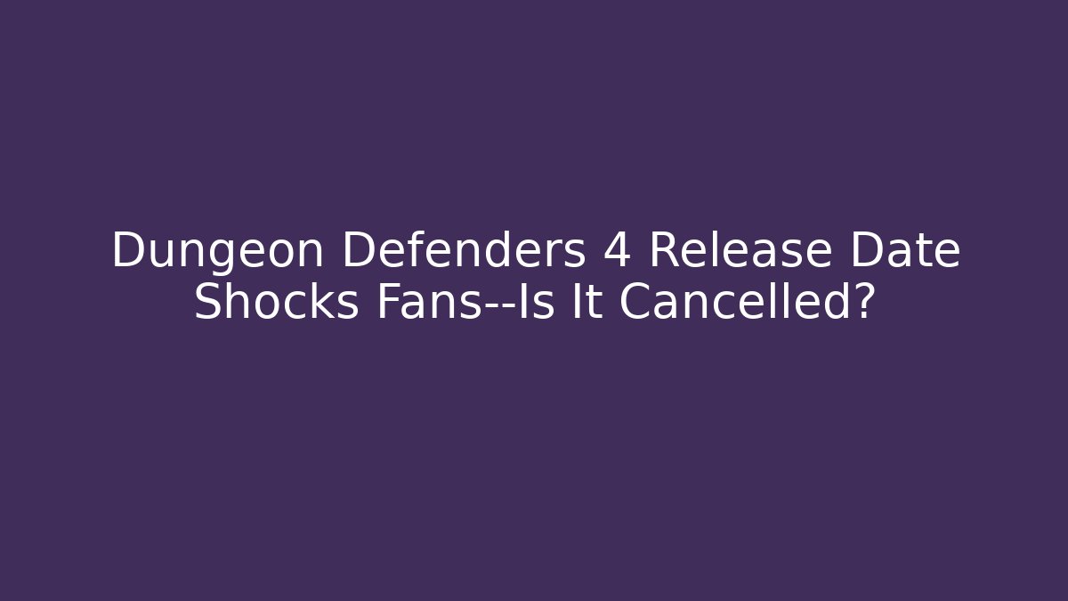 Dungeon Defenders 4 Release Date Shocks Fans—Is It Cancelled?