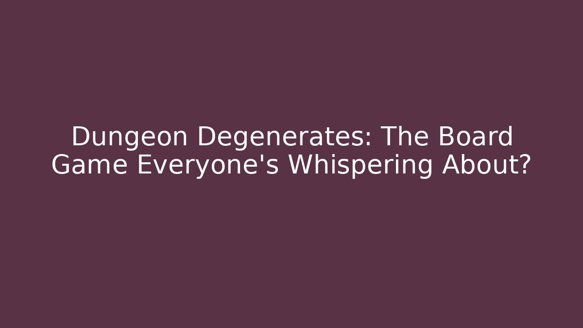 Dungeon Degenerates: The Board Game Everyone's Whispering About?
