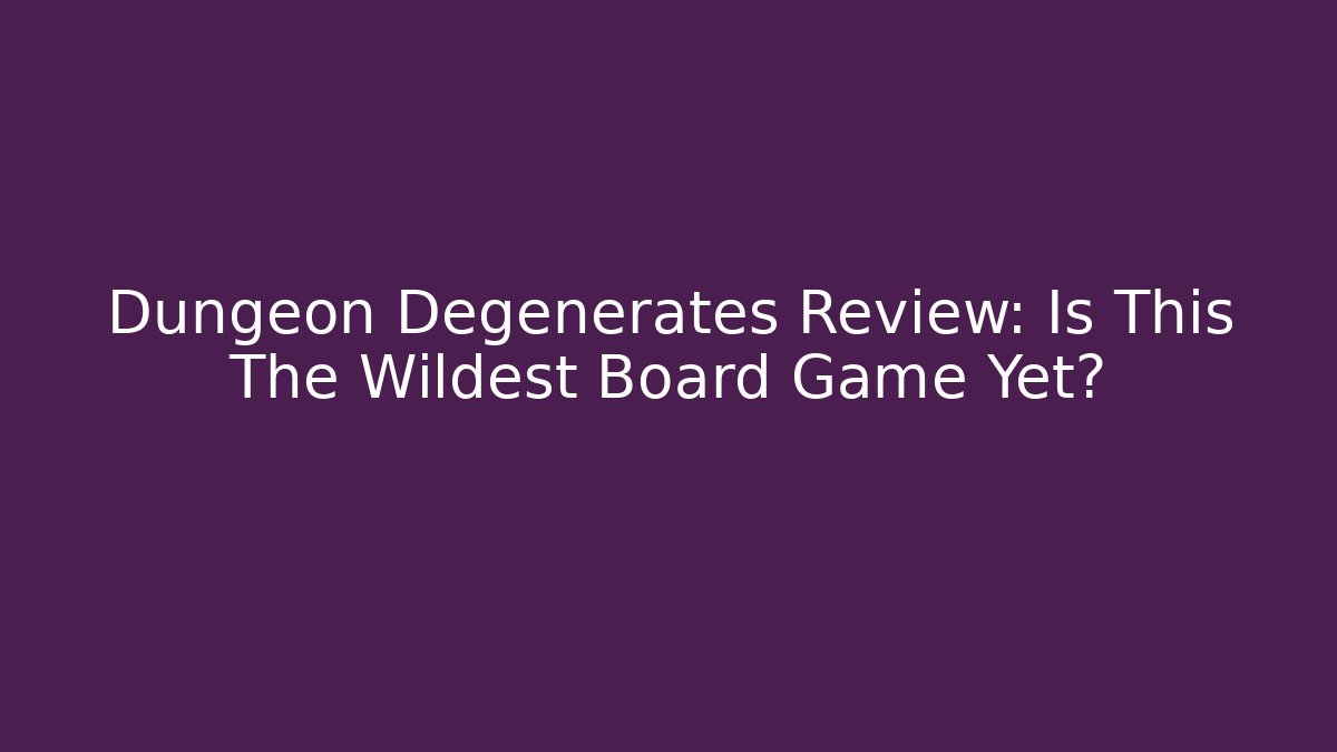 Dungeon Degenerates Review: Is This The Wildest Board Game Yet?