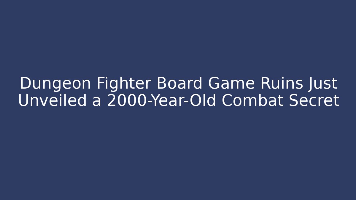 Dungeon Fighter Board Game Ruins Just Unveiled a 2000-Year-Old Combat Secret