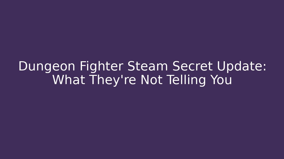 Dungeon Fighter Steam Secret Update: What They're Not Telling You
