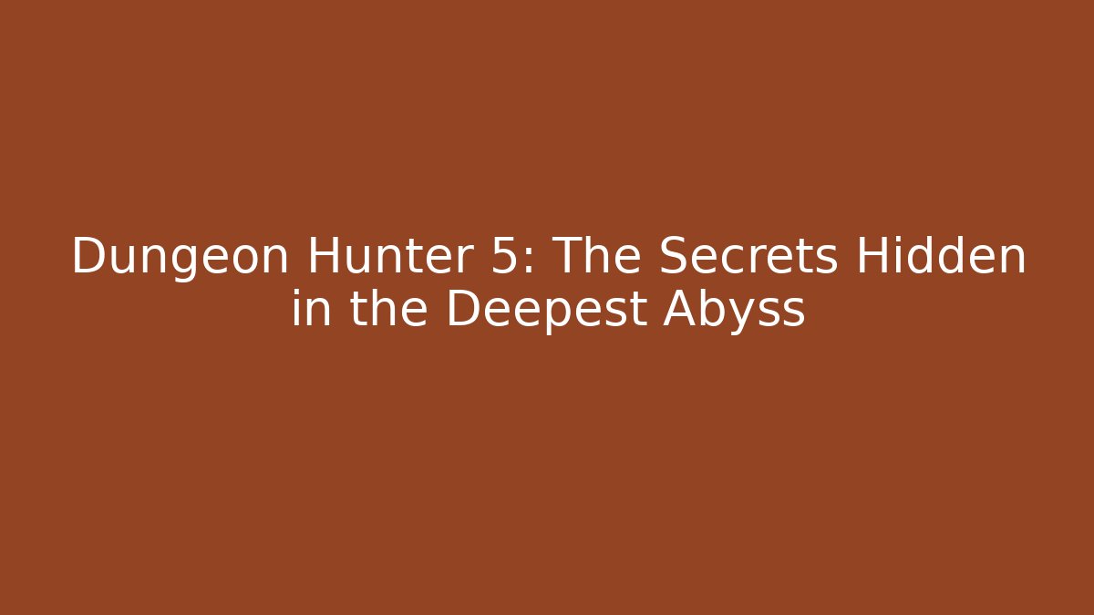 Dungeon Hunter 5: The Secrets Hidden in the Deepest Abyss