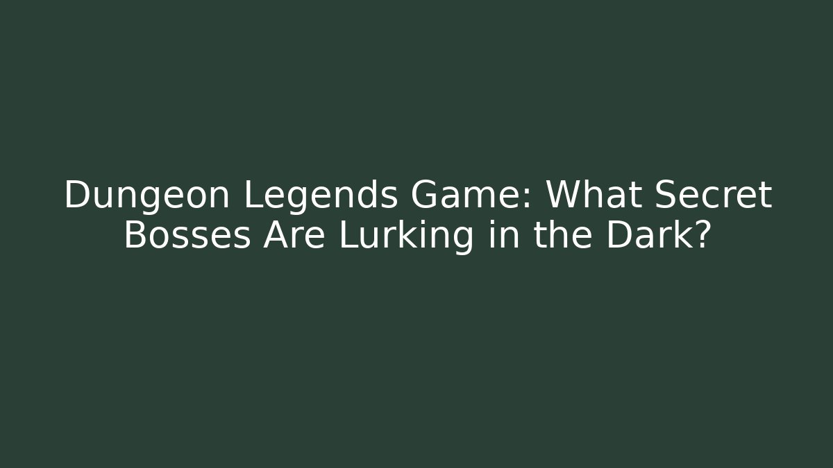 Dungeon Legends Game: What Secret Bosses Are Lurking in the Dark?