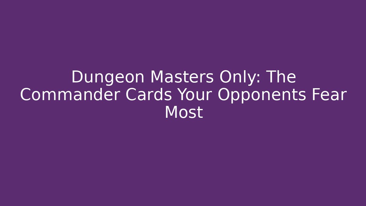 Dungeon Masters Only: The Commander Cards Your Opponents Fear Most