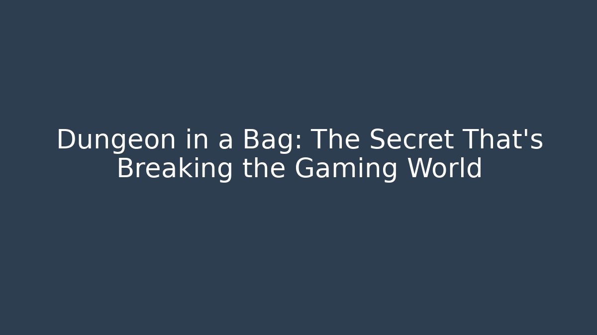 Dungeon in a Bag: The Secret That’s Breaking the Gaming World
