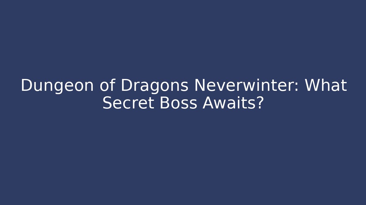 Dungeon of Dragons Neverwinter: What Secret Boss Awaits?