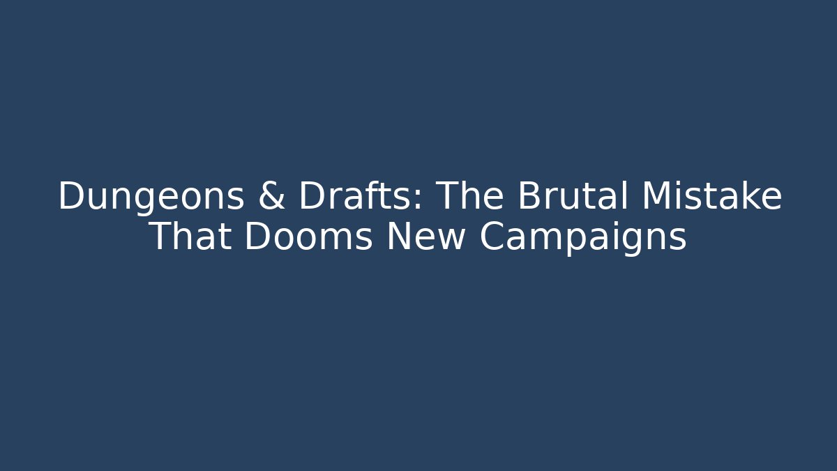 Dungeons & Drafts: The Brutal Mistake That Dooms New Campaigns