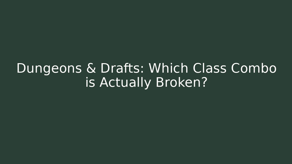 Dungeons & Drafts: Which Class Combo is Actually Broken?