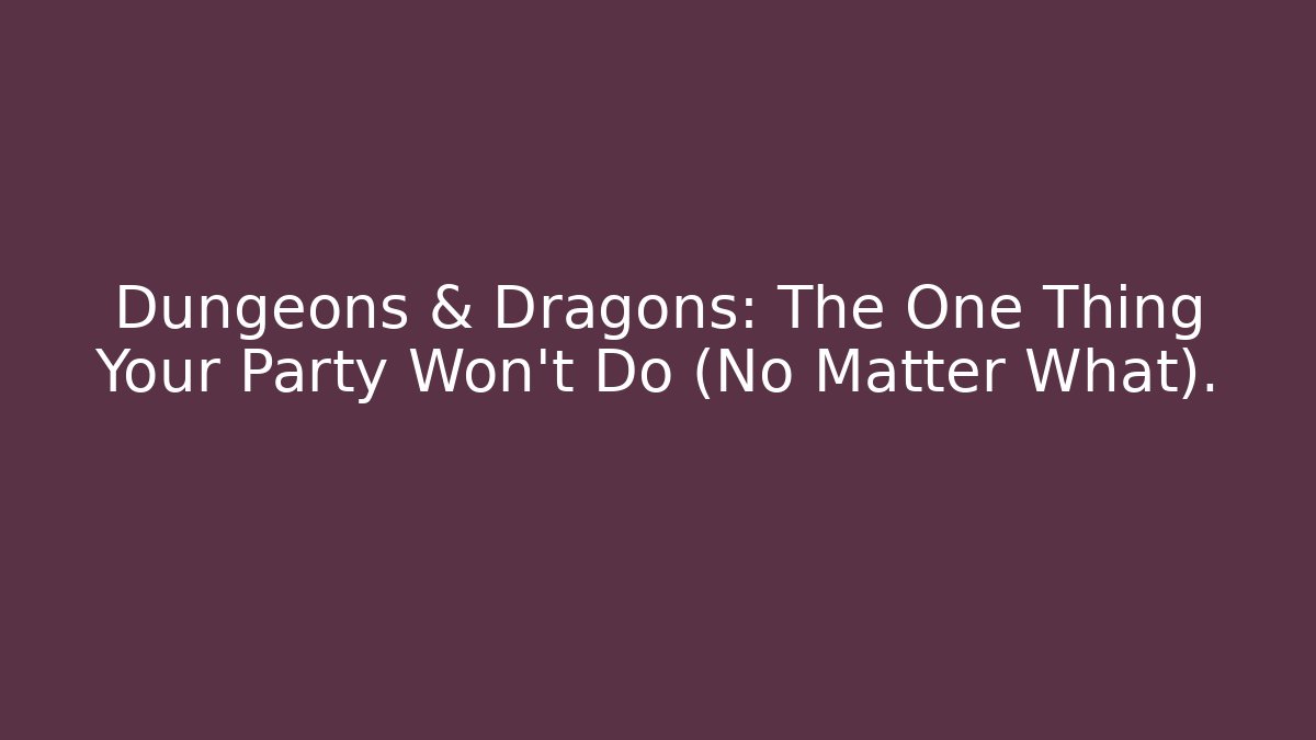 Dungeons & Dragons: The One Thing Your Party Won't Do (No Matter What).
