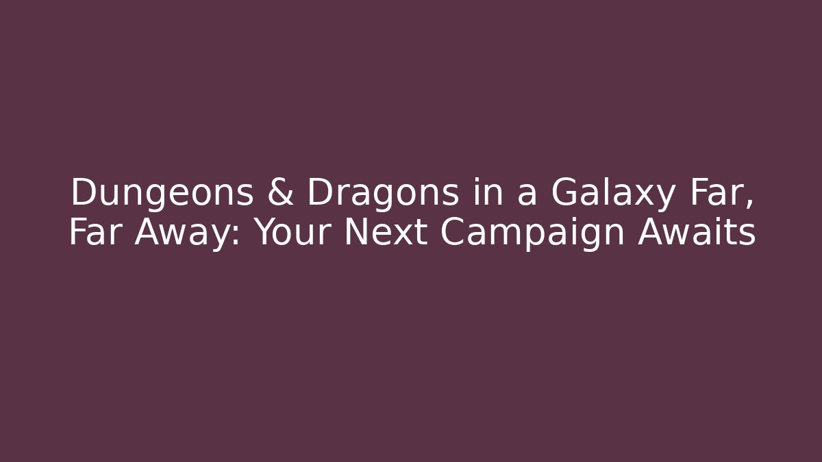 Dungeons & Dragons in a Galaxy Far, Far Away: Your Next Campaign Awaits