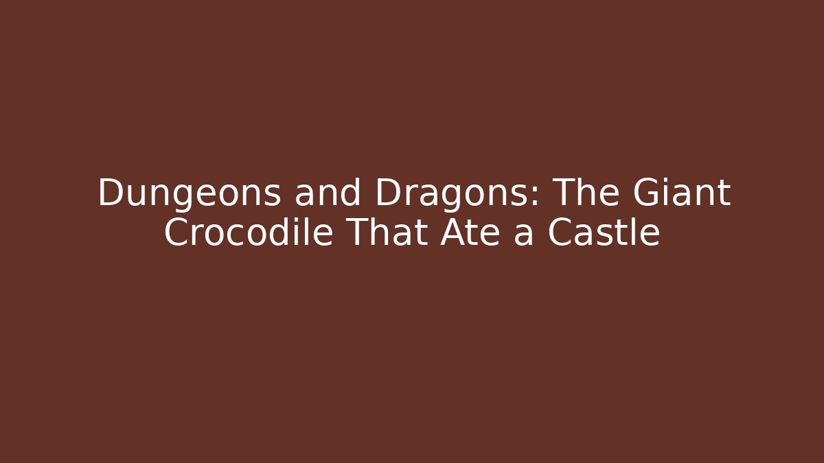 Dungeons and Dragons: The Giant Crocodile That Ate a Castle