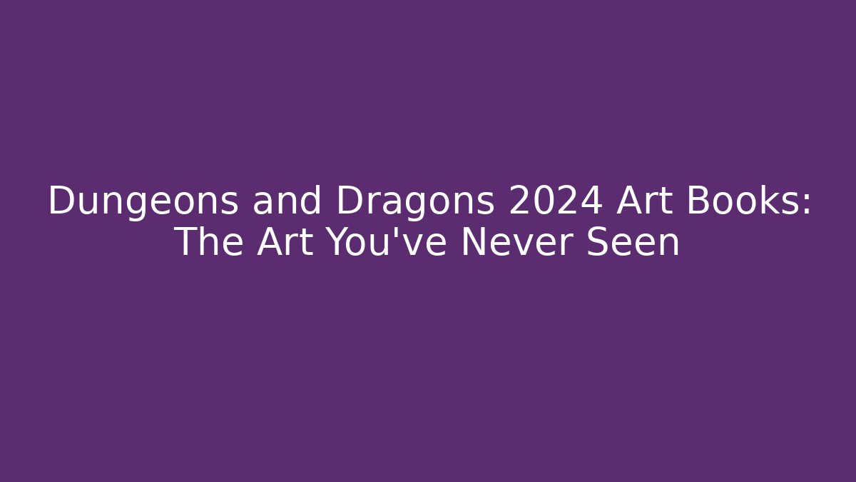 Dungeons and Dragons 2024 Art Books: The Art You've Never Seen