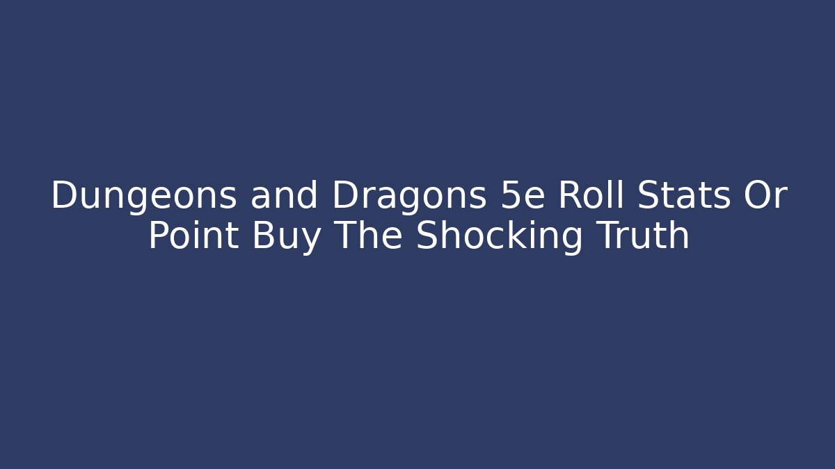 Dungeons and Dragons 5e Roll Stats Or Point Buy The Shocking Truth