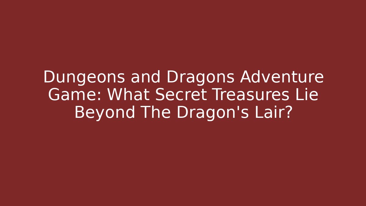 Dungeons and Dragons Adventure Game: What Secret Treasures Lie Beyond The Dragon's Lair?