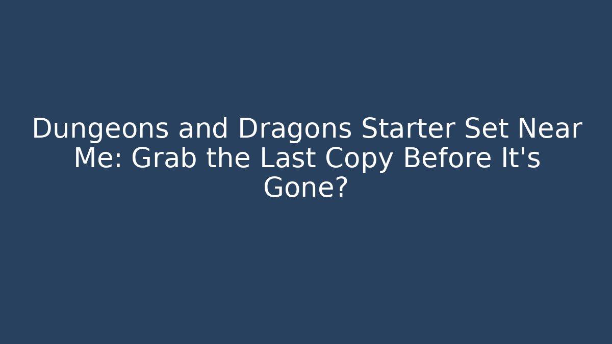 Dungeons and Dragons Starter Set Near Me: Grab the Last Copy Before It’s Gone?