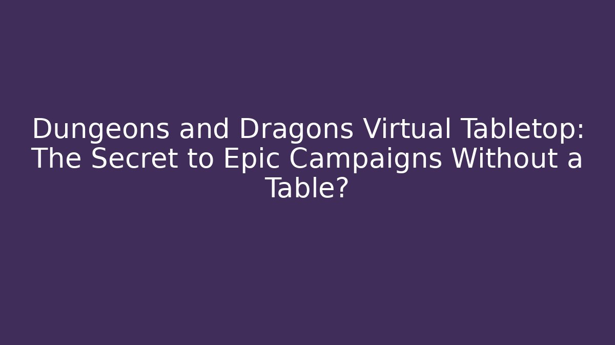 Dungeons and Dragons Virtual Tabletop: The Secret to Epic Campaigns Without a Table?