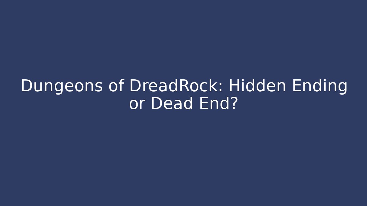 Dungeons of DreadRock: Hidden Ending or Dead End?