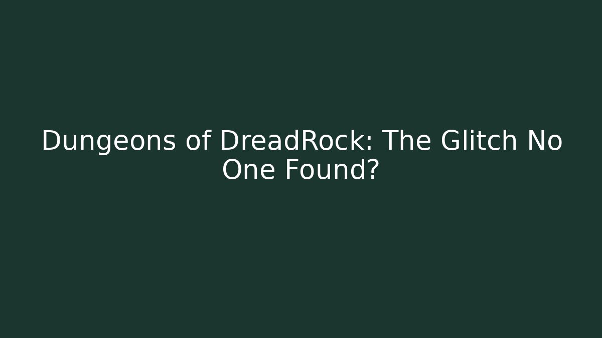 Dungeons of DreadRock: The Glitch No One Found?